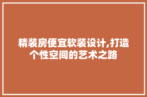 精装房便宜软装设计,打造个性空间的艺术之路