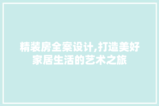 精装房全案设计,打造美好家居生活的艺术之旅