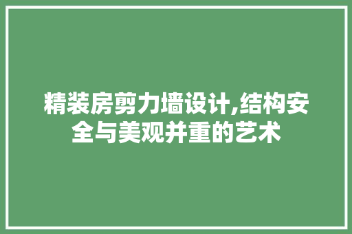 精装房剪力墙设计,结构安全与美观并重的艺术