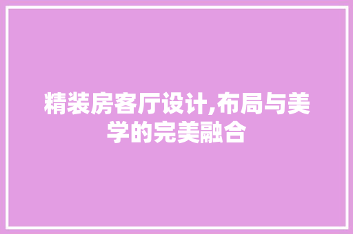 精装房客厅设计,布局与美学的完美融合
