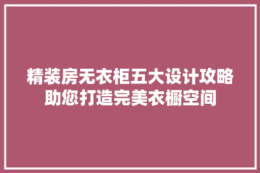 精装房无衣柜五大设计攻略助您打造完美衣橱空间