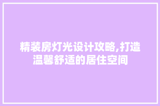 精装房灯光设计攻略,打造温馨舒适的居住空间