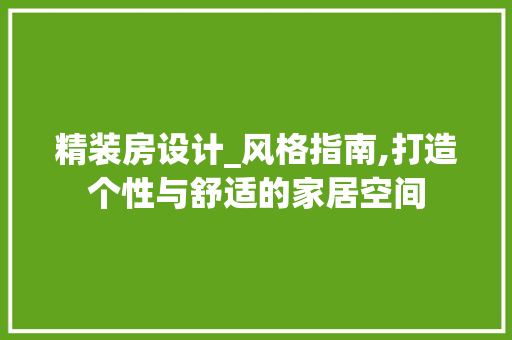 精装房设计_风格指南,打造个性与舒适的家居空间