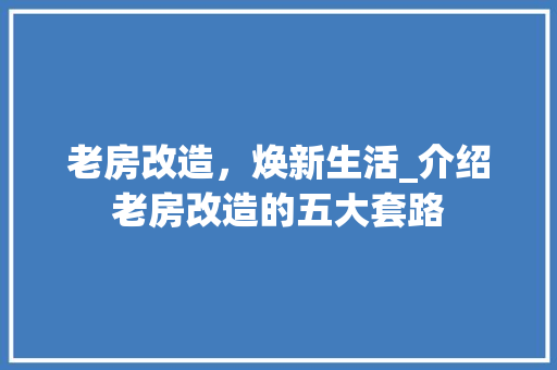 老房改造，焕新生活_介绍老房改造的五大套路