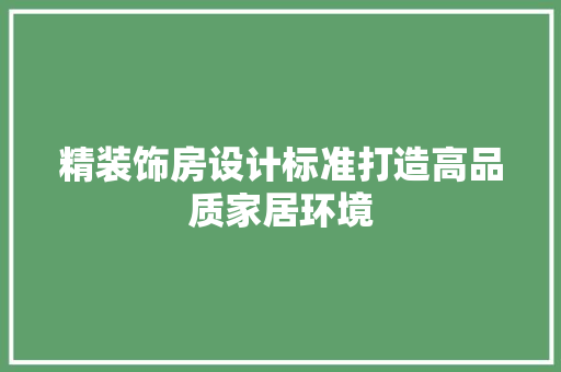 精装饰房设计标准打造高品质家居环境