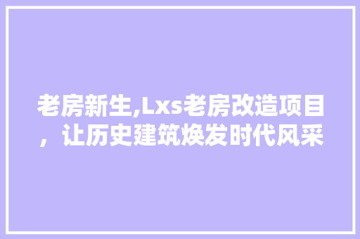老房新生,Lxs老房改造项目，让历史建筑焕发时代风采