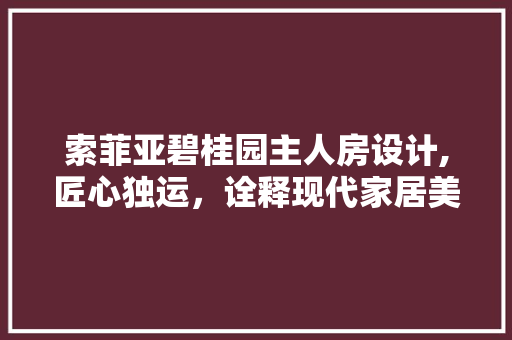 索菲亚碧桂园主人房设计,匠心独运，诠释现代家居美学