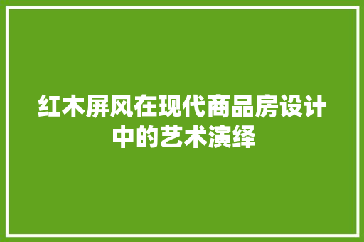 红木屏风在现代商品房设计中的艺术演绎