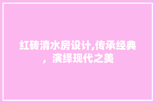 红砖清水房设计,传承经典，演绎现代之美