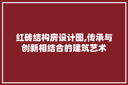 红砖结构房设计图,传承与创新相结合的建筑艺术
