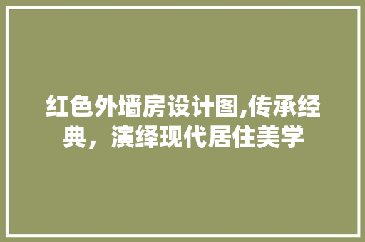 红色外墙房设计图,传承经典，演绎现代居住美学