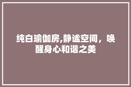 纯白瑜伽房,静谧空间，唤醒身心和谐之美