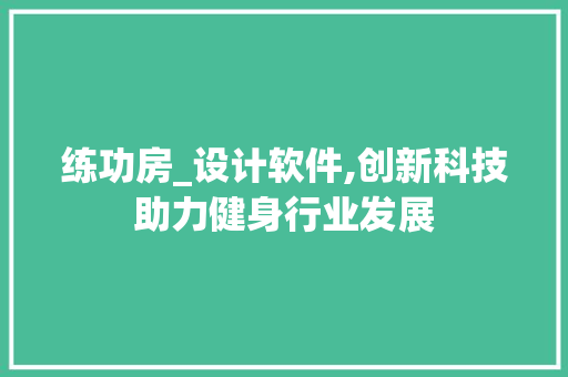 练功房_设计软件,创新科技助力健身行业发展