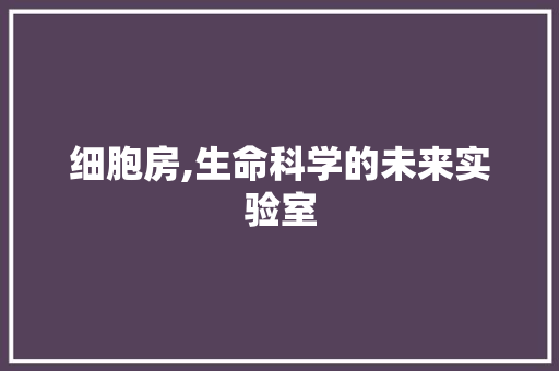 细胞房,生命科学的未来实验室