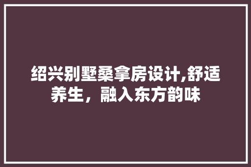 绍兴别墅桑拿房设计,舒适养生，融入东方韵味