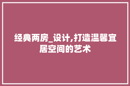 经典两房_设计,打造温馨宜居空间的艺术