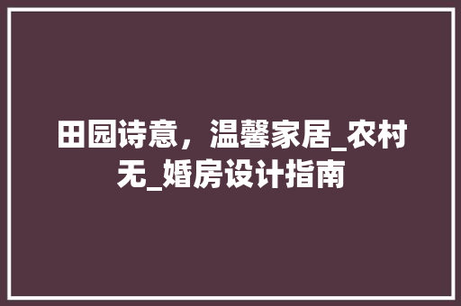 田园诗意，温馨家居_农村无_婚房设计指南