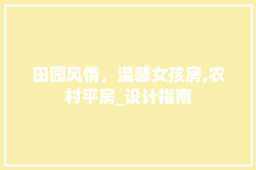 田园风情，温馨女孩房,农村平房_设计指南