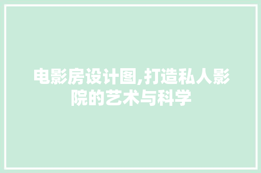 电影房设计图,打造私人影院的艺术与科学