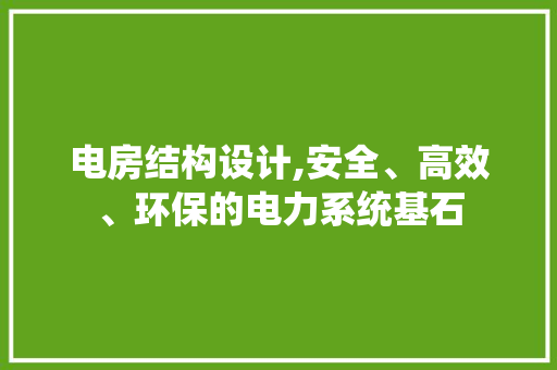 电房结构设计,安全、高效、环保的电力系统基石