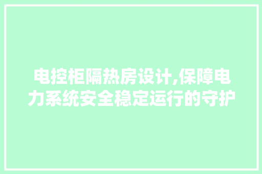 电控柜隔热房设计,保障电力系统安全稳定运行的守护者