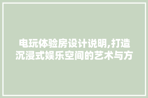 电玩体验房设计说明,打造沉浸式娱乐空间的艺术与方法