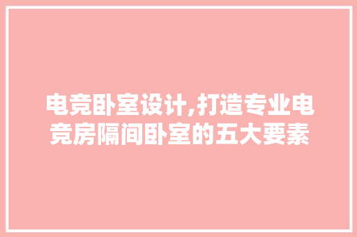 电竞卧室设计,打造专业电竞房隔间卧室的五大要素