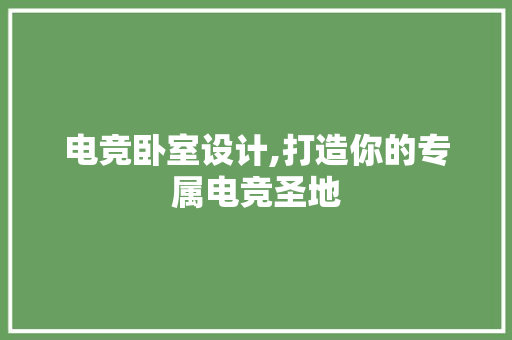 电竞卧室设计,打造你的专属电竞圣地