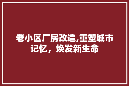 老小区厂房改造,重塑城市记忆，焕发新生命