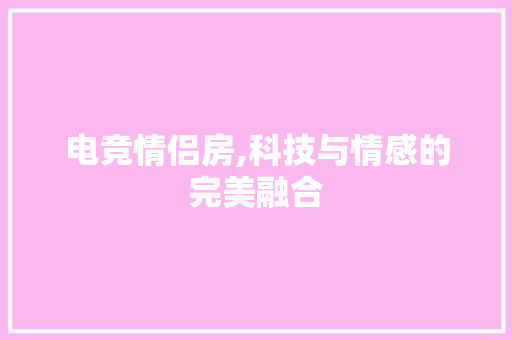 电竞情侣房,科技与情感的完美融合