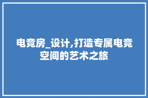 电竞房_设计,打造专属电竞空间的艺术之旅