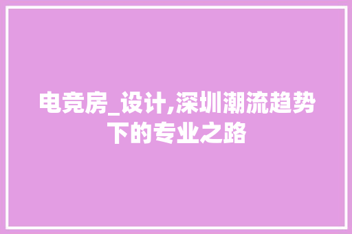 电竞房_设计,深圳潮流趋势下的专业之路