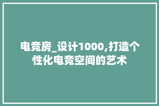 电竞房_设计1000,打造个性化电竞空间的艺术