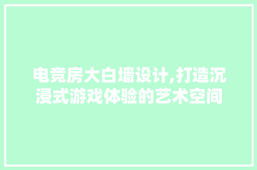 电竞房大白墙设计,打造沉浸式游戏体验的艺术空间
