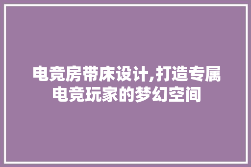 电竞房带床设计,打造专属电竞玩家的梦幻空间