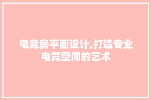 电竞房平面设计,打造专业电竞空间的艺术