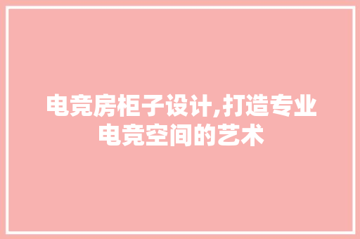 电竞房柜子设计,打造专业电竞空间的艺术