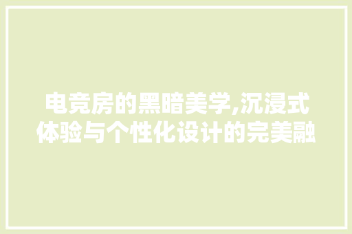 电竞房的黑暗美学,沉浸式体验与个性化设计的完美融合