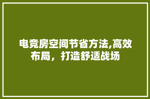 电竞房空间节省方法,高效布局，打造舒适战场