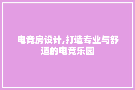 电竞房设计,打造专业与舒适的电竞乐园