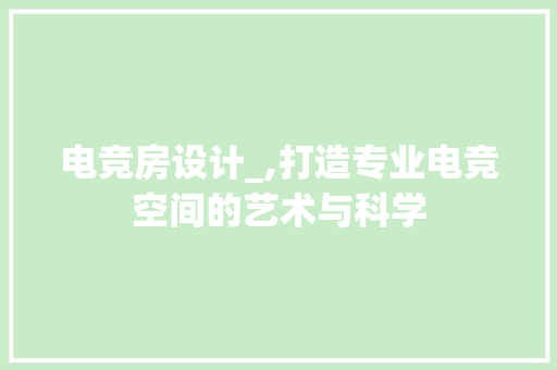 电竞房设计_,打造专业电竞空间的艺术与科学