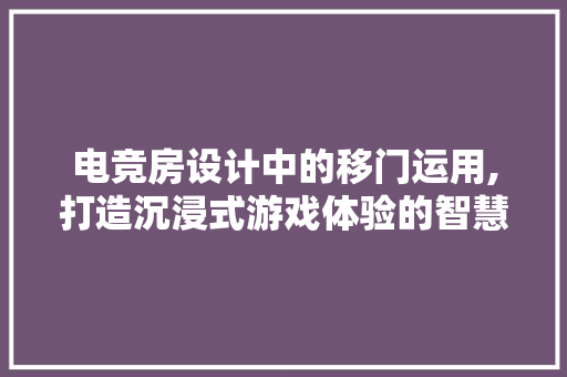 电竞房设计中的移门运用,打造沉浸式游戏体验的智慧之选