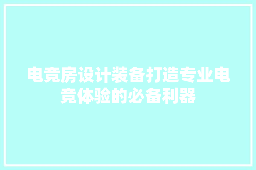 电竞房设计装备打造专业电竞体验的必备利器