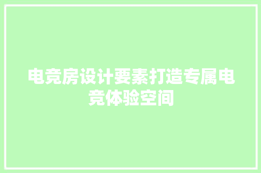 电竞房设计要素打造专属电竞体验空间