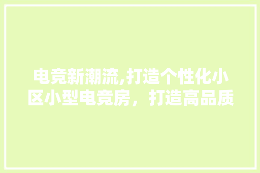电竞新潮流,打造个性化小区小型电竞房，打造高品质生活新空间