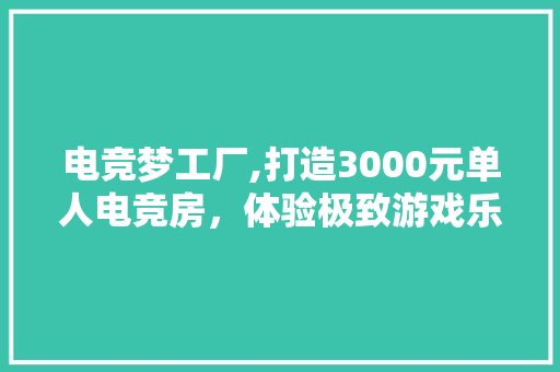 电竞梦工厂,打造3000元单人电竞房，体验极致游戏乐趣