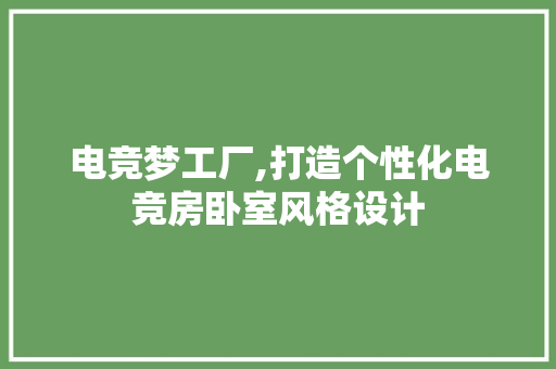 电竞梦工厂,打造个性化电竞房卧室风格设计