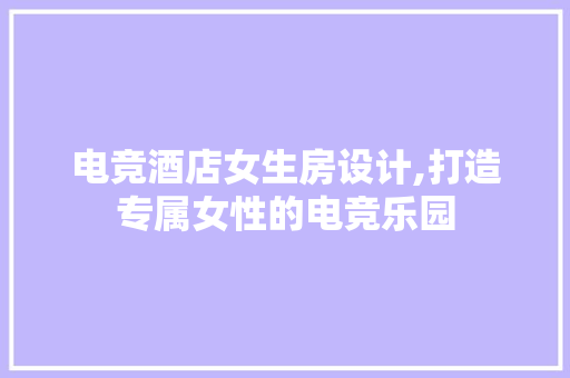 电竞酒店女生房设计,打造专属女性的电竞乐园