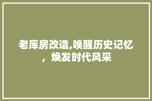 老库房改造,唤醒历史记忆，焕发时代风采