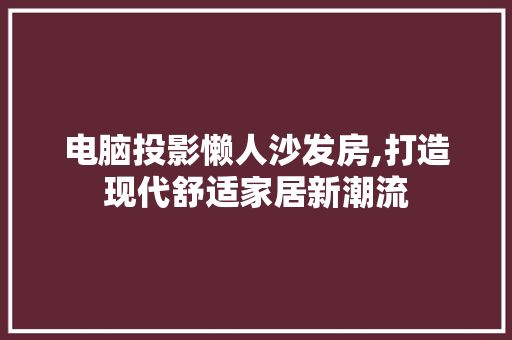 电脑投影懒人沙发房,打造现代舒适家居新潮流